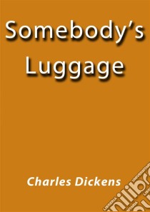 Somebody's luggage. E-book. Formato EPUB ebook di Charles Dickens