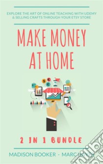 Make Money At Home: 2 in 1 Bundle: Explore The Art Of Online Teaching With Udemy & Selling Crafts Through Your Etsy Store. E-book. Formato Mobipocket ebook di Marc Hayes