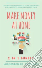 Make Money At Home: 2 in 1 Bundle: Explore The Art Of Online Teaching With Udemy & Selling Crafts Through Your Etsy Store. E-book. Formato EPUB ebook