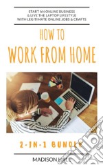 How To Work From Home (2-in-1 Bundle): Start An Online Business & Live The Laptop Lifestyle With Legitimate Online Jobs & Crafts. E-book. Formato EPUB ebook