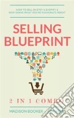 Selling Blueprint: 2 in 1 Combo: How To Sell On Etsy & Shopify & Keep Doing What You're Passionate About. E-book. Formato EPUB ebook