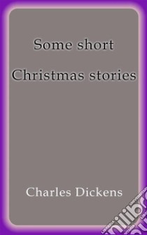 Some short Christmas stories. E-book. Formato EPUB ebook di Charles Dickens