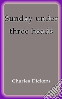 Sunday under three heads. E-book. Formato EPUB ebook di Charles Dickens