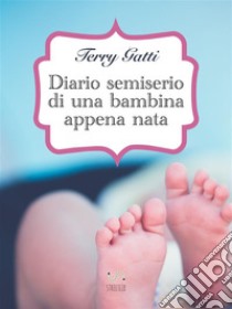 Diario semiserio di una bambina appena nata . E-book. Formato Mobipocket ebook di Terry Gatti