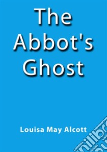The Abbot's Ghost. E-book. Formato Mobipocket ebook di Louisa May Alcott