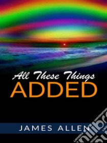 All These Things Added. E-book. Formato Mobipocket ebook di James Allen