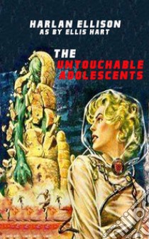 The Untouchable Adolescents. E-book. Formato EPUB ebook di Harlan Ellison As By Ellis Hart