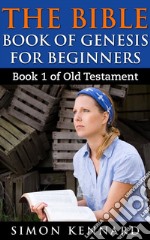 The Bible Book Of Genesis For Beginners : Book1 Of Old Testament. E-book. Formato EPUB ebook