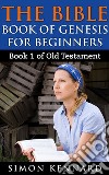 The Bible Book Of Genesis For Beginners : Book1 Of Old Testament. E-book. Formato EPUB ebook di Simon Kennard