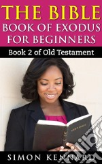 The Bible Book Of Exodus For Beginners : Book2 Of Old Testament. E-book. Formato EPUB ebook