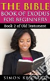 The Bible Book Of Exodus For Beginners : Book2 Of Old Testament. E-book. Formato EPUB ebook di Simon Kennard