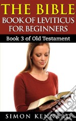 The Bible Book Of Leviticus For Beginners : Book3 Of Old Testament. E-book. Formato EPUB ebook