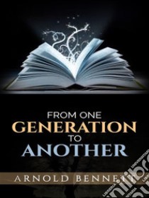 From One Generation to Another. E-book. Formato EPUB ebook di Arnold Bennett