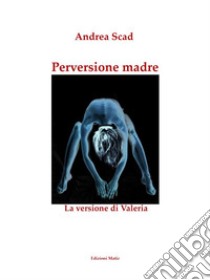 Perversione madre – La versione di Valeria. E-book. Formato EPUB ebook di Andrea Scad