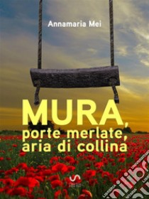 Mura, porte merlate, aria di collina. E-book. Formato Mobipocket ebook di Annamaria Mei