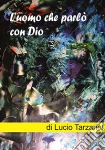 L'uomo che parlò con Dio. E-book. Formato EPUB ebook di Lucio Tarzariol