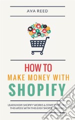 How To Make Money With Shopify: Learn How Shopify Works & Start Profiting This Week With This Easy Shopify Manual. E-book. Formato Mobipocket ebook