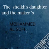 The sheikh's daughter and the maker. E-book. Formato EPUB ebook di Mohmmed Alsofi