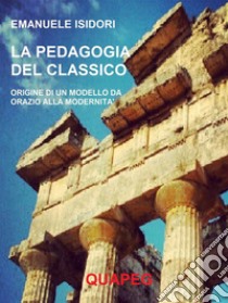 La pedagogia del classico. Origine di un modello da Orazio alla modernità. E-book. Formato PDF ebook di Emanuele Isidori