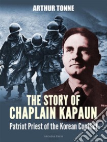 The Story of Chaplain Kapaun, Patriot Priest of the Korean Conflict. E-book. Formato PDF ebook di Msgr Father Arthur Tonne