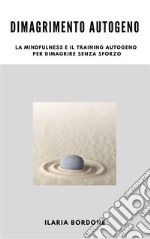 Dimagrimento Autogeno, la Mindfulness e il Training Autogeno per dimagrire senza sforzo. E-book. Formato EPUB ebook