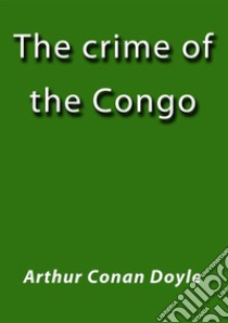 The crime of the Congo. E-book. Formato Mobipocket ebook di Arthur Conan Doyle