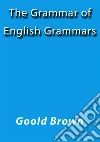 The grammar of English grammars. E-book. Formato Mobipocket ebook di Goold Brown