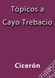 Topicos a Cayo Trebacio. E-book. Formato Mobipocket ebook di Cicerón