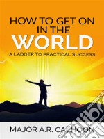 How to Get on in the World - A Ladder to Practical Success. E-book. Formato Mobipocket