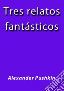 Tres relatos fantasticos. E-book. Formato Mobipocket ebook di Alexander Pushkin