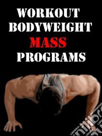 Workout Bodyweight Mass Programs. E-book. Formato Mobipocket ebook di Muscle Trainer