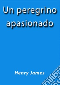 Un peregrino apasionado. E-book. Formato Mobipocket ebook di Henry James