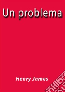 Un problema. E-book. Formato Mobipocket ebook di Henry James