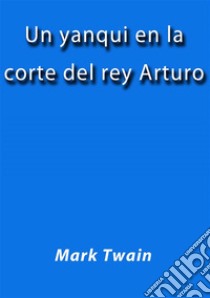 Un yanqui en la corte del rey Arturo. E-book. Formato Mobipocket ebook di Mark Twain