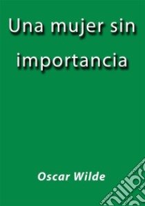 Una mujer sin importancia. E-book. Formato Mobipocket ebook di Oscar Wilde