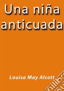 Una niña anticuada. E-book. Formato EPUB ebook di Louisa May Alcott