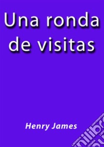 Una ronda de visitas. E-book. Formato EPUB ebook di Henry James