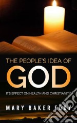 The People’s Idea of God - Its Effect on Health and Christianity. E-book. Formato Mobipocket ebook