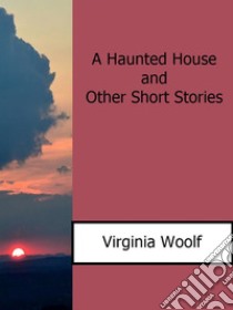 A Haunted House and Other Short Stories. E-book. Formato EPUB ebook di Virginia Woolf