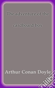 The adventure of the cardboard box. E-book. Formato EPUB ebook di Arthur Conan Doyle