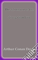 The adventure of the dying detective. E-book. Formato EPUB ebook