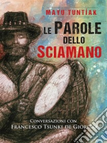 Le Parole dello SciamanoConversazioni con Francesco Tsunki de GIorgio. E-book. Formato EPUB ebook di Francesco De Giorgio