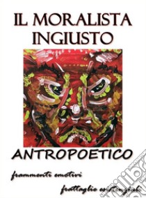 Il moralista ingiusto. E-book. Formato Mobipocket ebook di Antropoetico