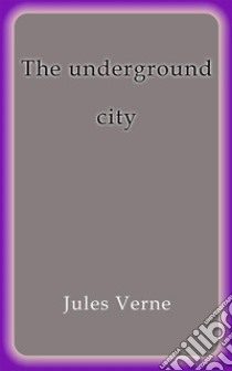 The underground city. E-book. Formato Mobipocket ebook di Jules Verne