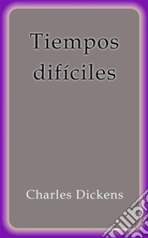 Tiempos dificiles. E-book. Formato EPUB ebook di Charles Dickens