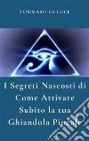 I Segreti Nascosti Di Come Attivare Subito  la  tua ghiandola pineale. E-book. Formato EPUB ebook di Tommaso La Luce