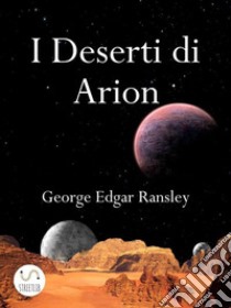 I Deserti di ArionPrimo Volume della Trilogia dei Mondi Esterni. E-book. Formato Mobipocket ebook di George Edgar Ransley