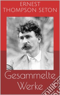 Gesammelte Werke (Vollständige und illustrierte Ausgaben: Jochen Bär, Der Knabe und der Luchs, Der Wolf von Winnipeg u.v.m.). E-book. Formato Mobipocket ebook di Ernest Thompson Seton