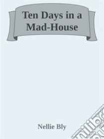 Ten Days in a Mad-House. E-book. Formato Mobipocket ebook di Nellie Bly