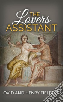 The Lovers Assistant; Or, New Art of Love. E-book. Formato Mobipocket ebook di Ovid And Henry Fielding